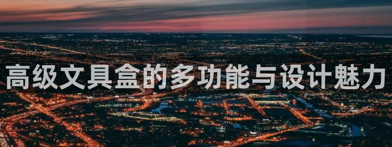 天顺娱乐湛 66 6：高级文具盒的多功能