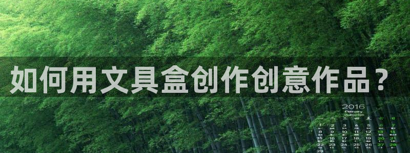 天顺娱乐测速：如何用文具盒创作创意作品？