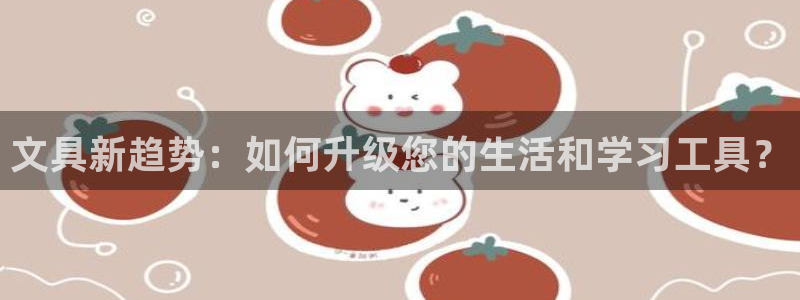 天顺娱乐酋v33300：文具新趋势：如何