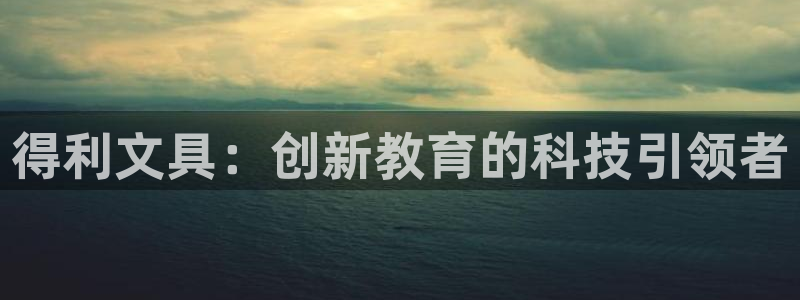 天顺娱乐势70648：得利文具：创新教育