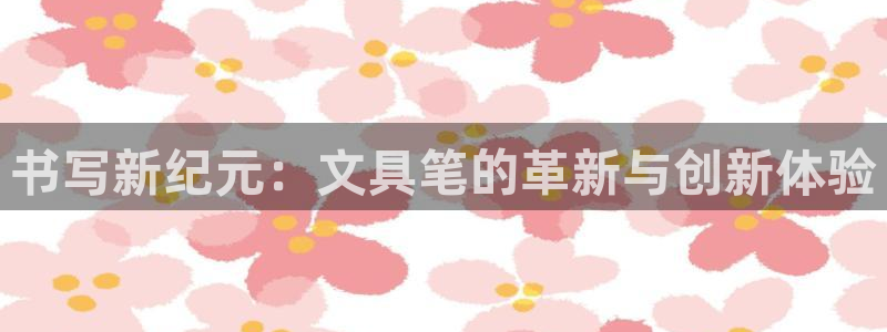 天顺娱乐荒78778卧：书写新纪元：文具
