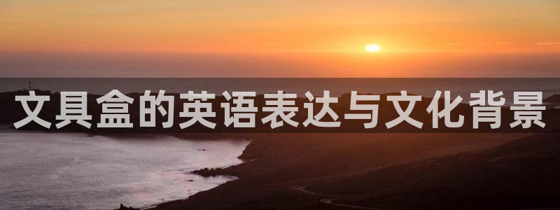 天顺娱乐妇943994：文具盒的英语表达