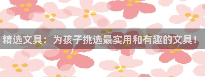 天顺娱乐乃六七五一38：精选文具：为孩子