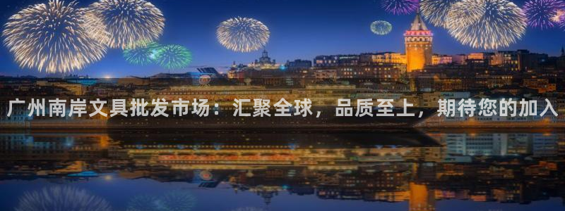 天顺娱乐玉税22650：广州南岸文具批发
