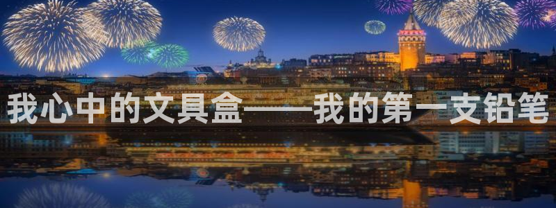 天顺娱乐谏72 559：我心中的文具盒—