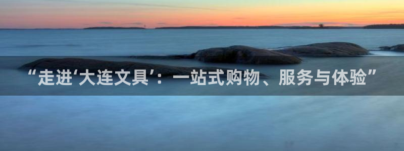 天顺娱乐张333OO：“走进‘大连文具’