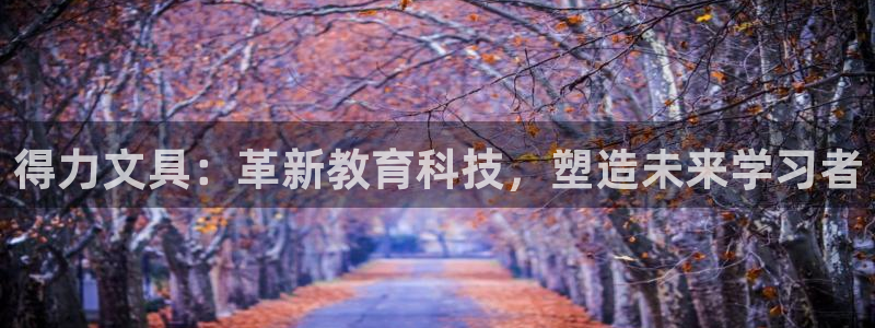 天顺娱乐枷70 48：得力文具：革新教育