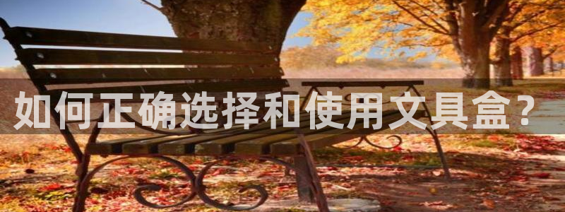 天顺娱乐app：如何正确选择和使用文具盒