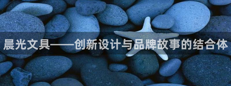 天顺娱乐税78778卧：晨光文具——创新